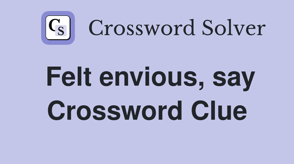 Felt envious, say Crossword Clue Answers Crossword Solver
